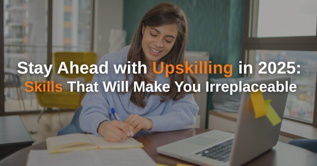 Stay Ahead with Upskilling in 2025 Skills That Will Make You Irreplaceable